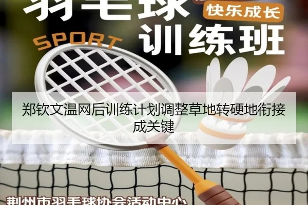 郑钦文温网后训练计划调整草地转硬地衔接成关键